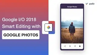 Google I/O 2018 - Smart Editing with Google Photos | Technical Blog | Yudiz