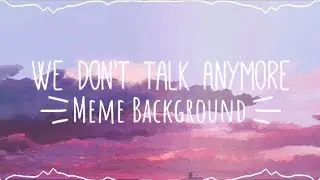 • We Don’t Talk Anymore  Meme Background • Free To Use