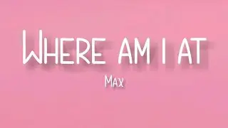 Max - Where Am I At (Lyrics)
