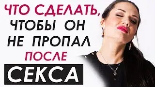 ЧТО СДЕЛАТЬ, ЧТОБЫ ОН НЕ ПРОПАЛ ПОСЛЕ СЕКСА? Татьяна Шишкина