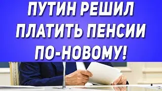 Путин решил платить пенсии ПО-НОВОМУ!