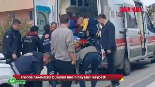 Yakınlarının hareketsiz halde bulduğu kadın hayatını kaybetti