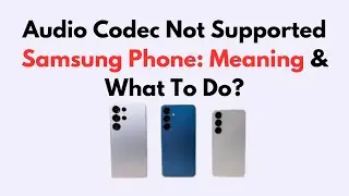 Audio Codec Not Supported Samsung Phone: Meaning & What To Do?