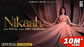 NIKAAH - Ipsitaa | Rohit Khandelwal | Jaani | Anshul Garg