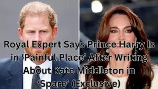 Royal Expert Says Prince Harry Is in ‘Painful Place’ After Writing About Kate Middleton in