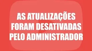 As atualizações foram desativadas pelo administrador, como resolver