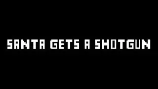 Santa goes to war!! Santa gets a shotgun