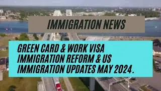 Immigration News || Green Card & Work Visa Immigration Reform & US Immigration Updates May 2024.