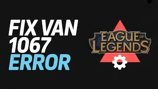 How to Fix Vanguard Error Van 1067 League of Legends | League of Legends Error 1067