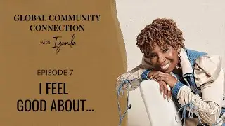 The Global Community Connection - Ep. 7 - I Feel Good About...