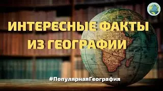 Интересные факты из географии. А вы знали это? #ПопулярнаяГеография №3