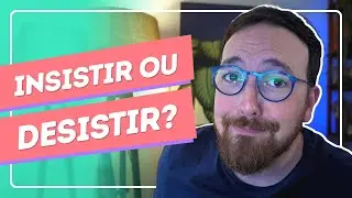 Insistir ou desistir? Vou te ajudar a decidir!