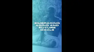 Embracing Aging and Future Goals