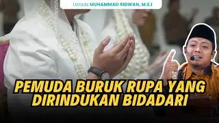 Pemuda Buruk Rupa yang Dirindukan Bidadari - Ustadz Muhammad Ridwan