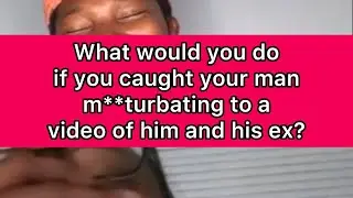 What would you do if you caught your man m**turbating to a video of him and his ex?