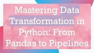 Mastering Data Transformation in Python: From Pandas to Pipelines