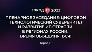 Цифровой технологический суверенитет и развитие ИТ-отрасли в регионах России - Город IT 2023
