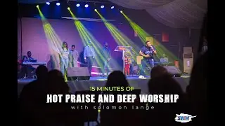 15 MINUTES OF HOT PRAISE AND DEEP WORSHIP WITH SOLOMON LANGE