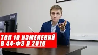 Изменения в 44 ФЗ в 2018 году. ТОП 10 изменений в законе