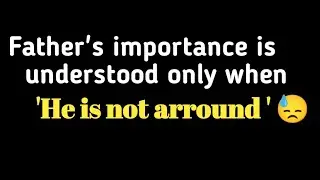 Father's importance is understood only when 'He is not arround'..😓