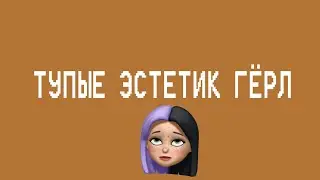 ТУПЫЕ ЭСТЕТИК ГЁРЛ