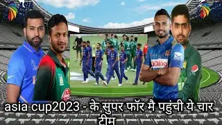 asia cup 2023 - के सुपर फॉर मै पहुंची ये चार टीम || भारत - पाकिस्तान का मुकाबला इतनी बजे से ||🇮🇳vs🇵🇰