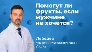 Помогут ли фрукты, если мужчине не хочется? Уролог Лебедев Анатолий Константинович  (165.05)