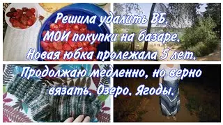Удалить Wildberries. Мои покупки на рынке. Новая юбка пролежала 5 лет. Опять вяжу. Отдыхаем на озере