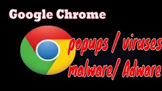 How to remove popups / viruses /malware from Google Chrome browser in windows