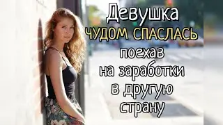 Истории из Жизни. Девушка Чудом Спаслась Поехав на Заработки в Другую Страну! История Любви. Рассказ
