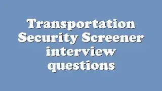 Transportation Security Screener interview questions