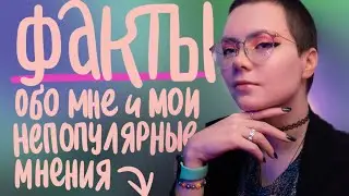 ФАКТЫ ОБО МНЕ и мои непопулярные мнения
