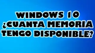 Como Saber Cuanta Memoria Física Tiene tu Ordenador con Windows 10.