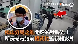松山分局之亂關鍵96秒曝光！　所長站電腦前格式化監視器影片
