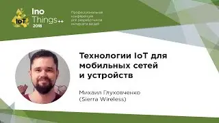 Технологии IoT для мобильных сетей и устройств / Михаил Глуховченко (Sierra Wireless)