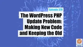 EP370 - The WordPress PHP Update Problem: Making New Code and Keeping the Old - WPwatercooler