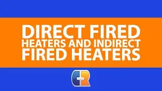Direct Fired Heaters and Indirect Fired Heaters – An Overview