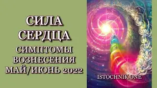 Сила Cердца — Симптомы Вознесения Май/Июнь 2022