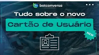 Tudo Sobre o Novo Cartão do Usuário no BotConversa