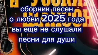 ШАНСОН НОВЫЕ ПЕСНИ 🔥 ШАНСОН 2025🔥ШАНСОН ПЕСНИ О ЛЮБВИ🔥