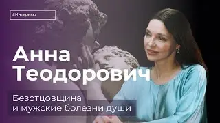 Анна Теодорович: безотцовщина и мужские болезни души