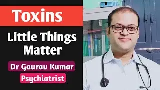 Toxins - Little Things Matter | Dr Gaurav Kumar,  Psychiatrist (Muzaffarpur)