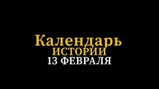 КАЛЕНДАРЬ ИСТОРИИ 13 ФЕВРАЛЯ