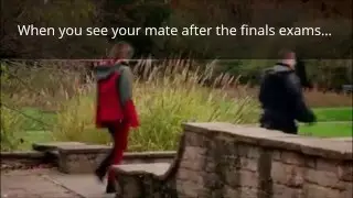 the moment when you walk out the exams and see your mate