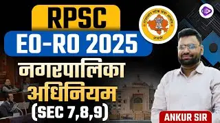 RPSC EO-RO EXAM 2025 | नगरपालिका अधिनियम | EO RO नगरपालिका अधिनियम SEC 7,8,9 | By Ankur Sir