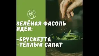 Зелёная фасоль. Идеи: тёплая брускетта, тёплый салат