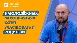 В молодёжных мероприятиях хотят участвовать и родители | «Домская площадь» на ЛР4