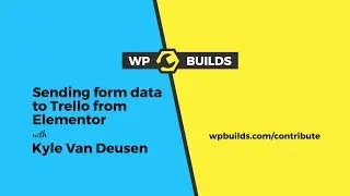 Sending form data to a Trello board from Elementor - WP Builds Contribute #3 with Kyle Van Deusen