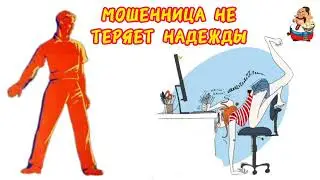 МОШЕННИЦА НЕ ТЕРЯЕТ НАДЕЖДЫ.