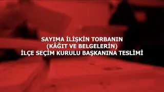 SAYIMA İLİŞKİN TORBANIN (KÂĞIT VE BELGELERİN) İLÇE SEÇİM KURULU BAŞKANINA TESLİMİ